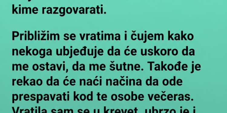 PROBUDILA SAM SE U 2 UJUTRO I ČULA MUŽA KAKO NEKOME GOVORI DA ĆE ME OSTAVITI