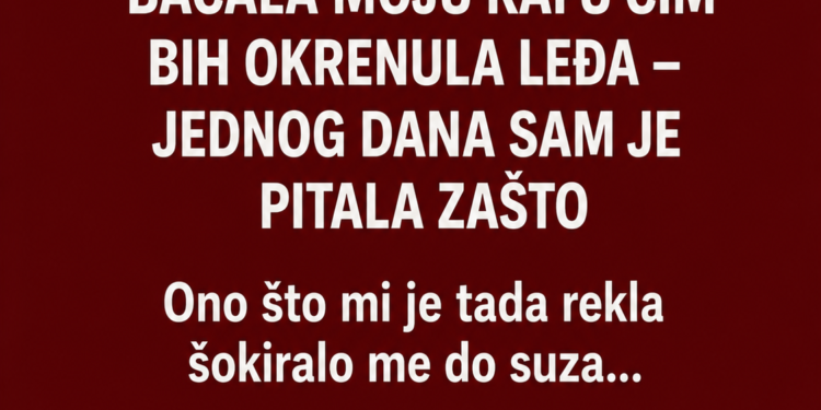 SVEKRVA JE SVAKOG JUTRA BACALA MOJU KAFU ČIM BIH OKRENULA LEĐA – JEDNOG DANA SAM JE PITALA ZAŠTO