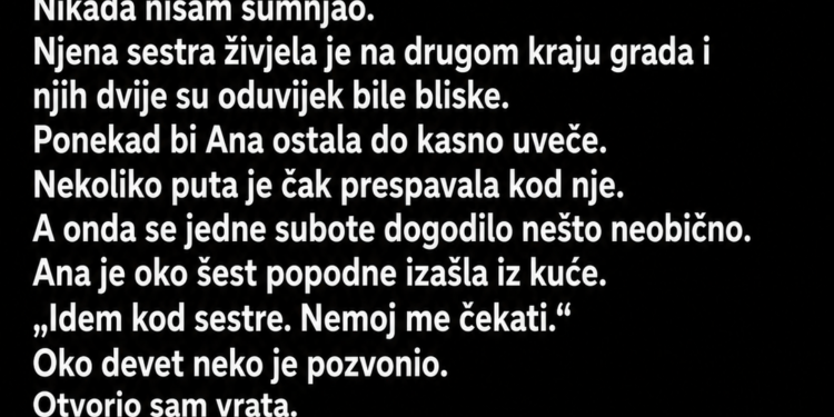ŽENA MI JE GODINU DANA GOVORILA DA IDE KOD SESTRE – A ONDA MI JE NJENA SESTRA JEDNE VEČERI POZVONILA NA VRATA
