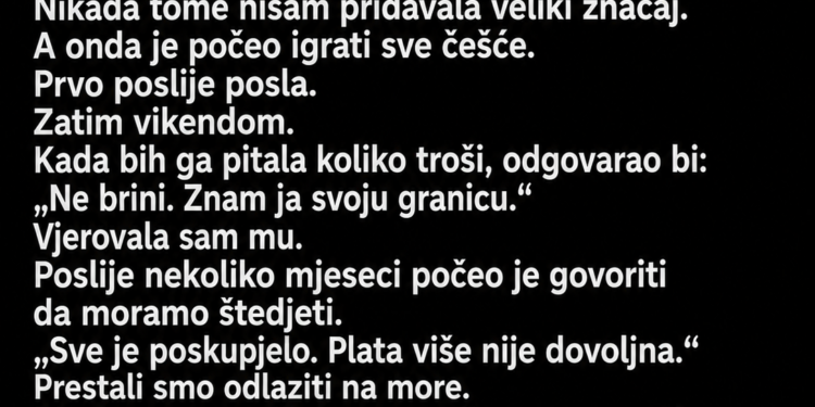 MUŽ MI JE GOVORIO DA NAM PLATA VIŠE NIJE DOVOLJNA – TEK KADA JE BANKA POZVALA, SAZNALA SAM DA JE PROKOCKAO SVE
