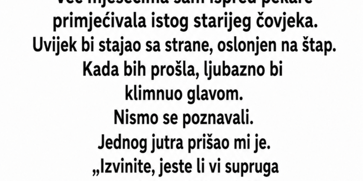 SVAKOG JUTRA SAM VIĐALA ISTOG ČOVJEKA ISPRED PEKARE – JEDNOG DANA MI JE PRIŠAO I REKAO: „VAŠ MUŽ MI JE SPASIO ŽIVOT“