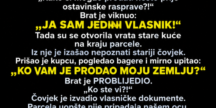 BRAT JE TRI DANA NAKON OČEVE SAHRANE PRODAO NAŠU NAJVREDNIJU ZEMLJU I REKAO MI