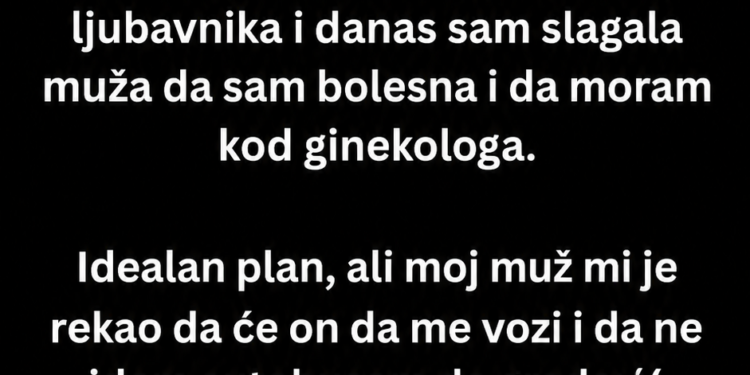 SLAGALA SAM MUŽA DA IDEM KOD GINEKOLOGA KAKO BIH VIDJELA LJUBAVNIKA – A ONDA SAM GA UGLEDALA IZA NAS