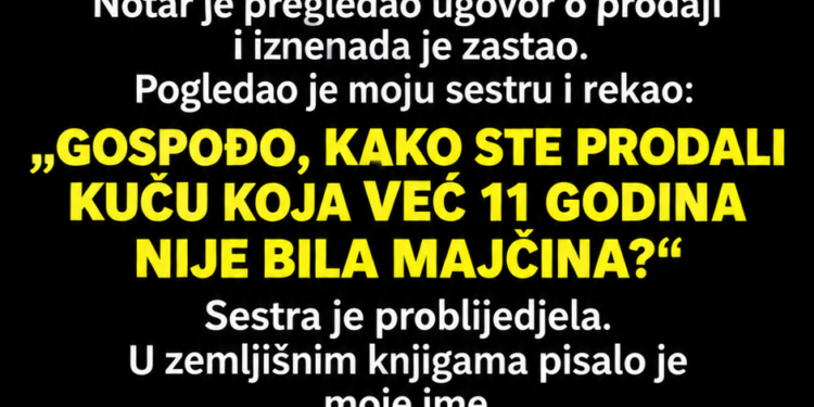 SESTRA JE PRODALA MAJČINU KUĆU PRIJE OSTAVINSKE RASPRAVE I REKLA MI: